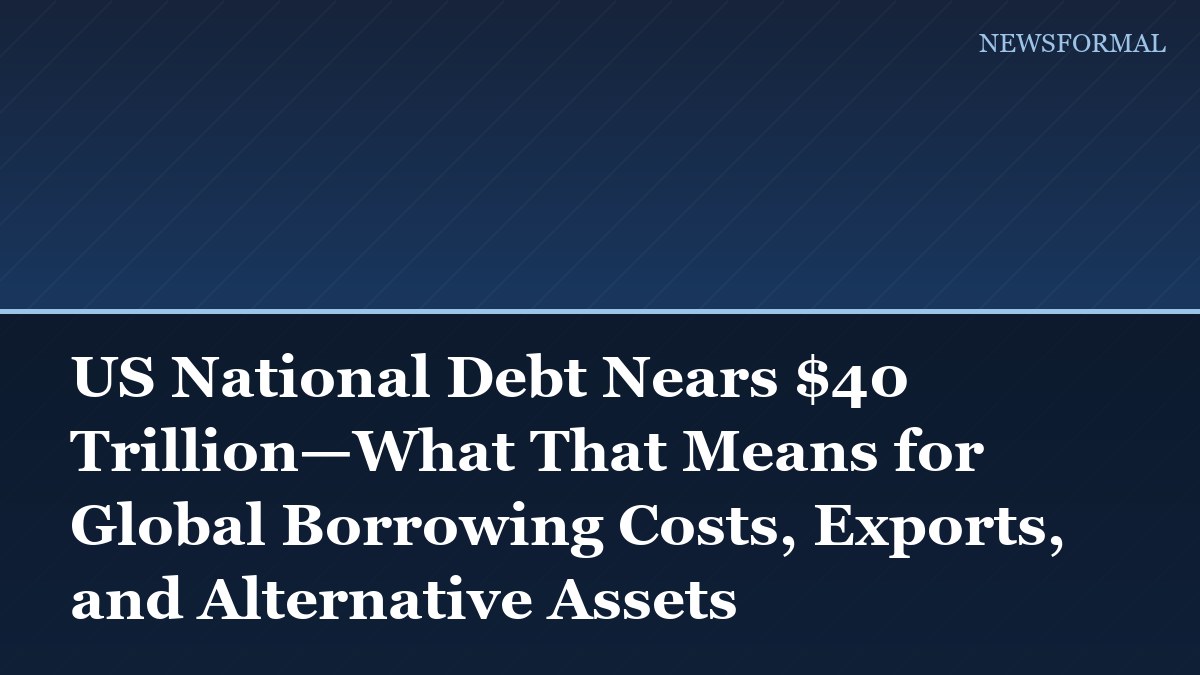 US National Debt Nears $40 Trillion—What That Means for Global Borrowing Costs, Exports, and Alternative Assets