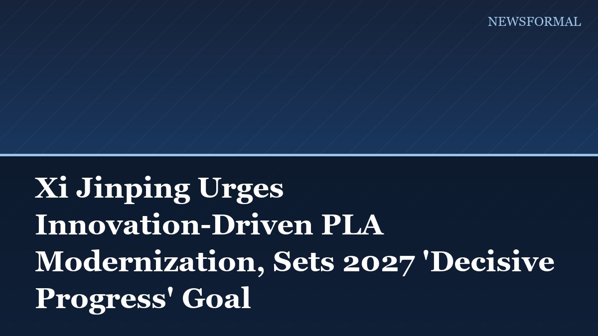 Xi Jinping Urges Innovation-Driven PLA Modernization, Sets 2027 'Decisive Progress' Goal