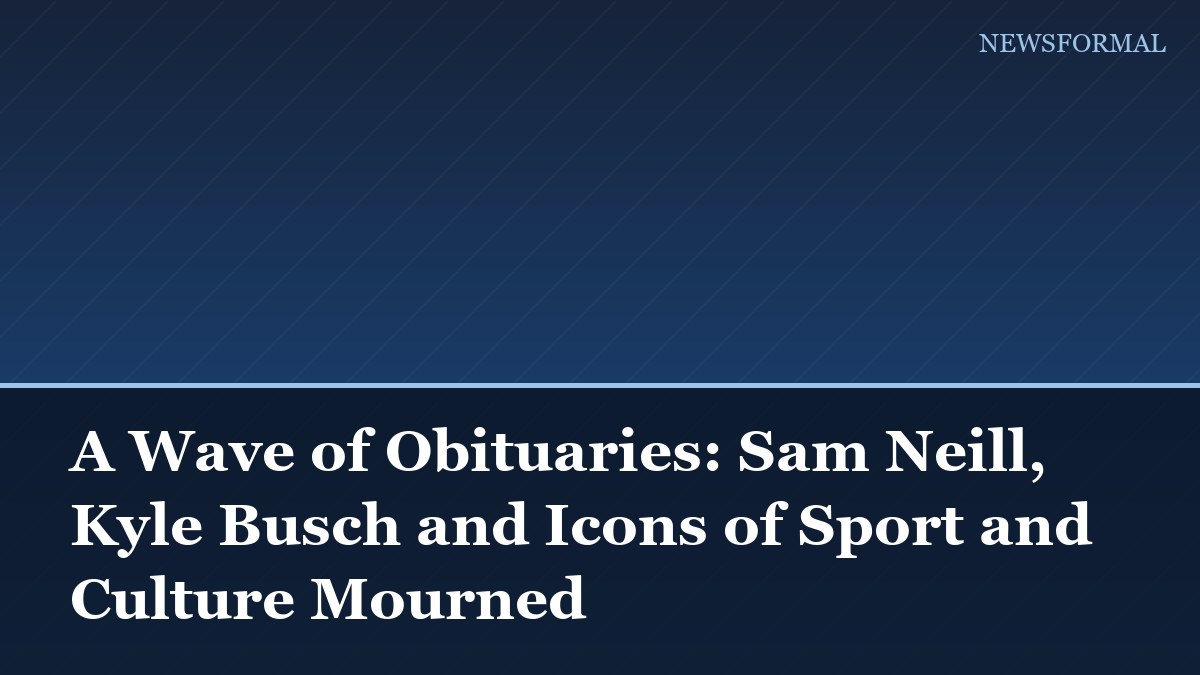 A Wave of Obituaries: Sam Neill, Kyle Busch and Icons of Sport and Culture Mourned