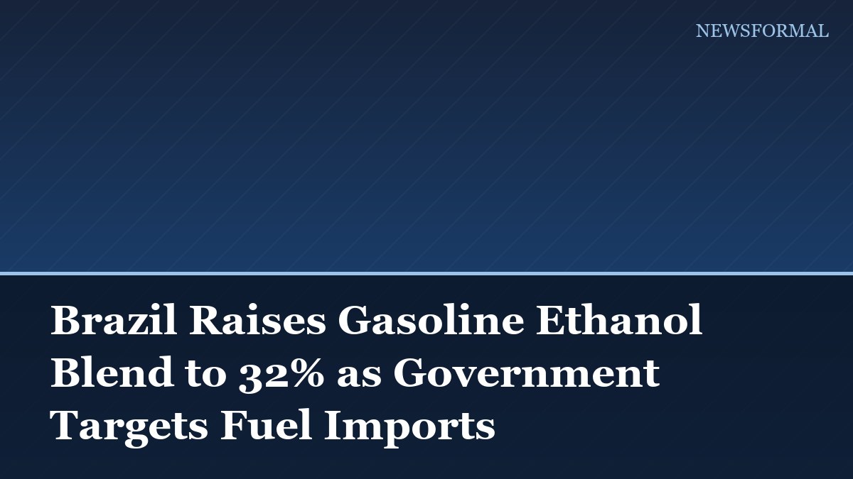 Brazil Raises Gasoline Ethanol Blend to 32% as Government Targets Fuel Imports