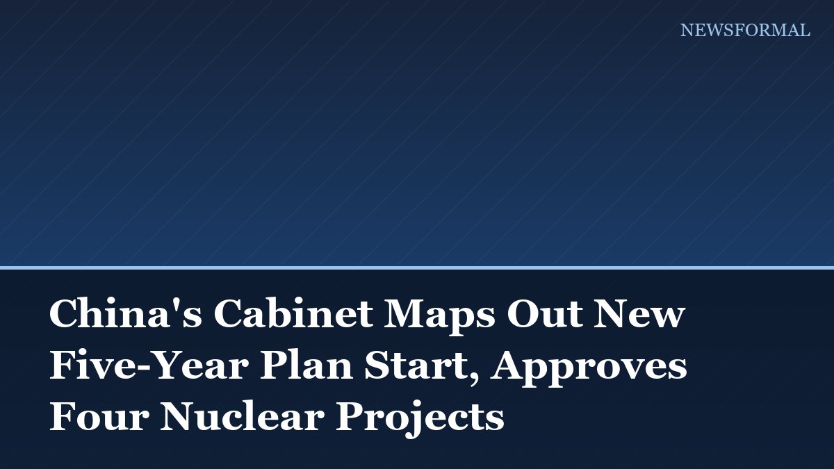 China's Cabinet Maps Out New Five-Year Plan Start, Approves Four Nuclear Projects