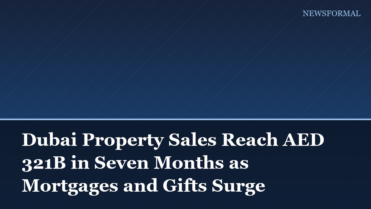 Dubai Property Sales Reach AED 321B in Seven Months as Mortgages and Gifts Surge