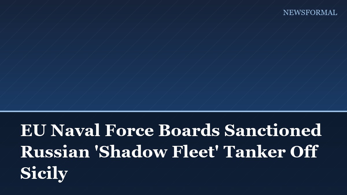 EU Naval Force Boards Sanctioned Russian 'Shadow Fleet' Tanker Off Sicily