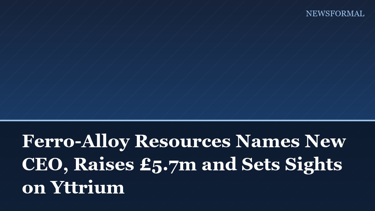 Ferro-Alloy Resources Names New CEO, Raises £5.7m and Sets Sights on Yttrium