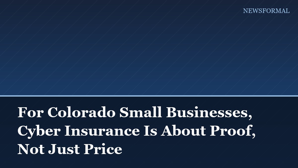 For Colorado Small Businesses, Cyber Insurance Is About Proof, Not Just Price