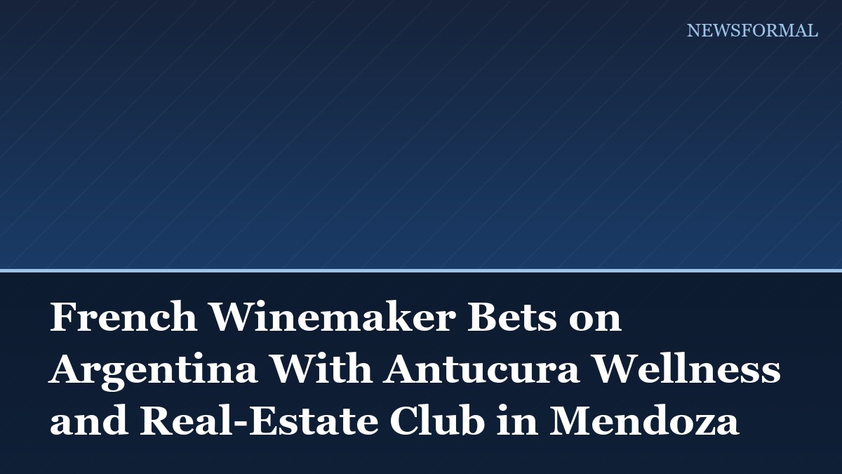 French Winemaker Bets on Argentina With Antucura Wellness and Real-Estate Club in Mendoza
