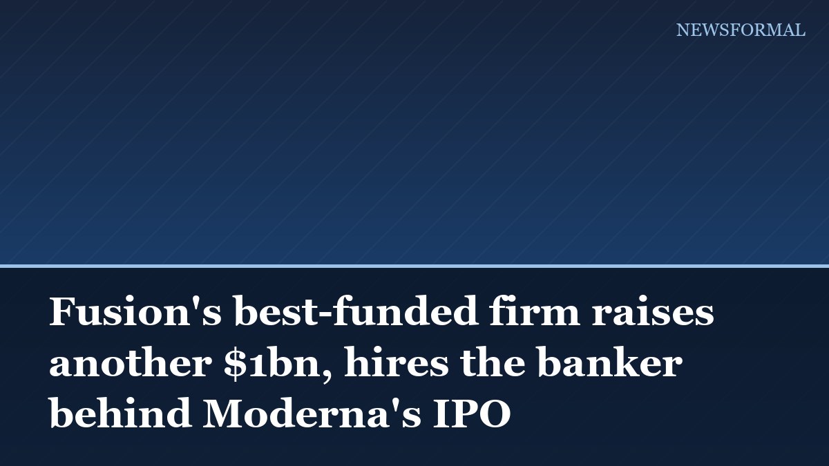 Fusion's best-funded firm raises another $1bn, hires the banker behind Moderna's IPO