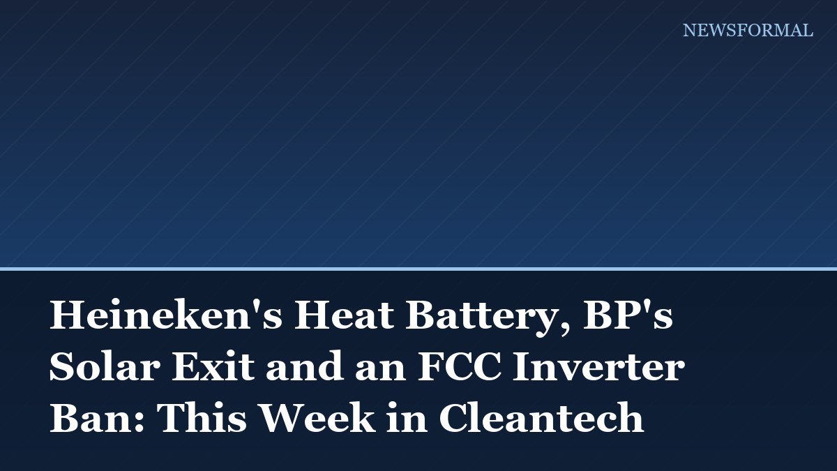 Heineken's Heat Battery, BP's Solar Exit and an FCC Inverter Ban: This Week in Cleantech