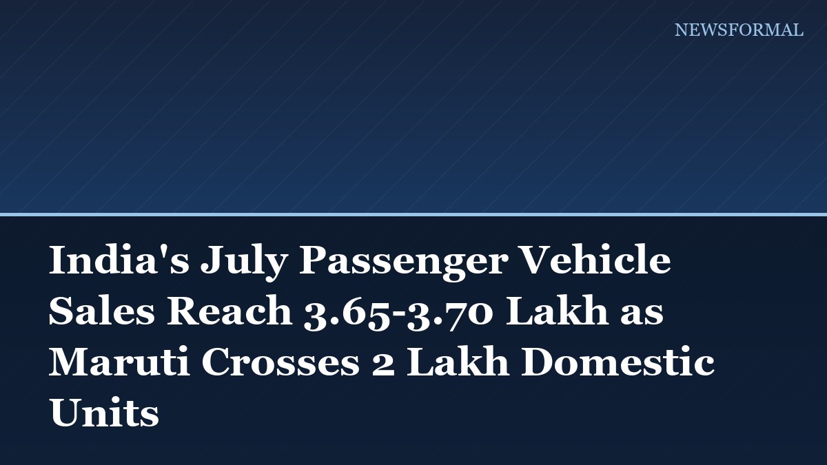 India's July Passenger Vehicle Sales Reach 3.65-3.70 Lakh as Maruti Crosses 2 Lakh Domestic Units