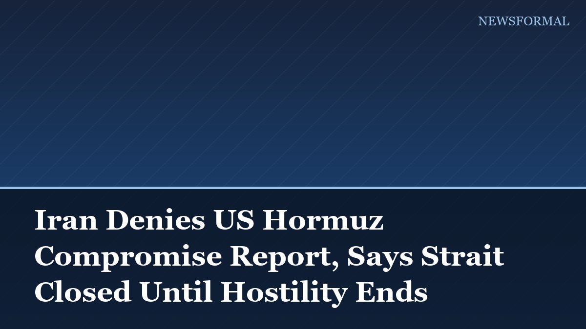 Iran Denies US Hormuz Compromise Report, Says Strait Closed Until Hostility Ends