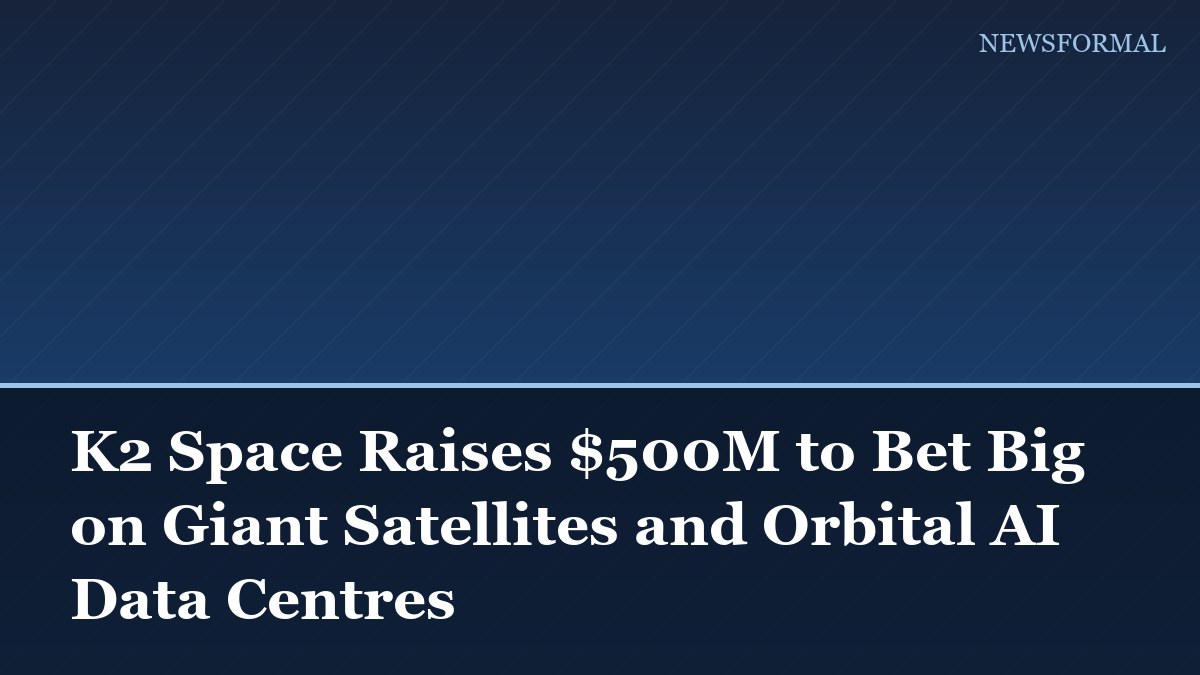 K2 Space Raises $500M to Bet Big on Giant Satellites and Orbital AI Data Centres