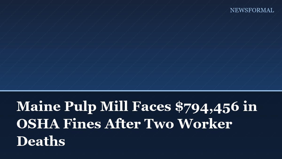 Maine Pulp Mill Faces $794,456 in OSHA Fines After Two Worker Deaths