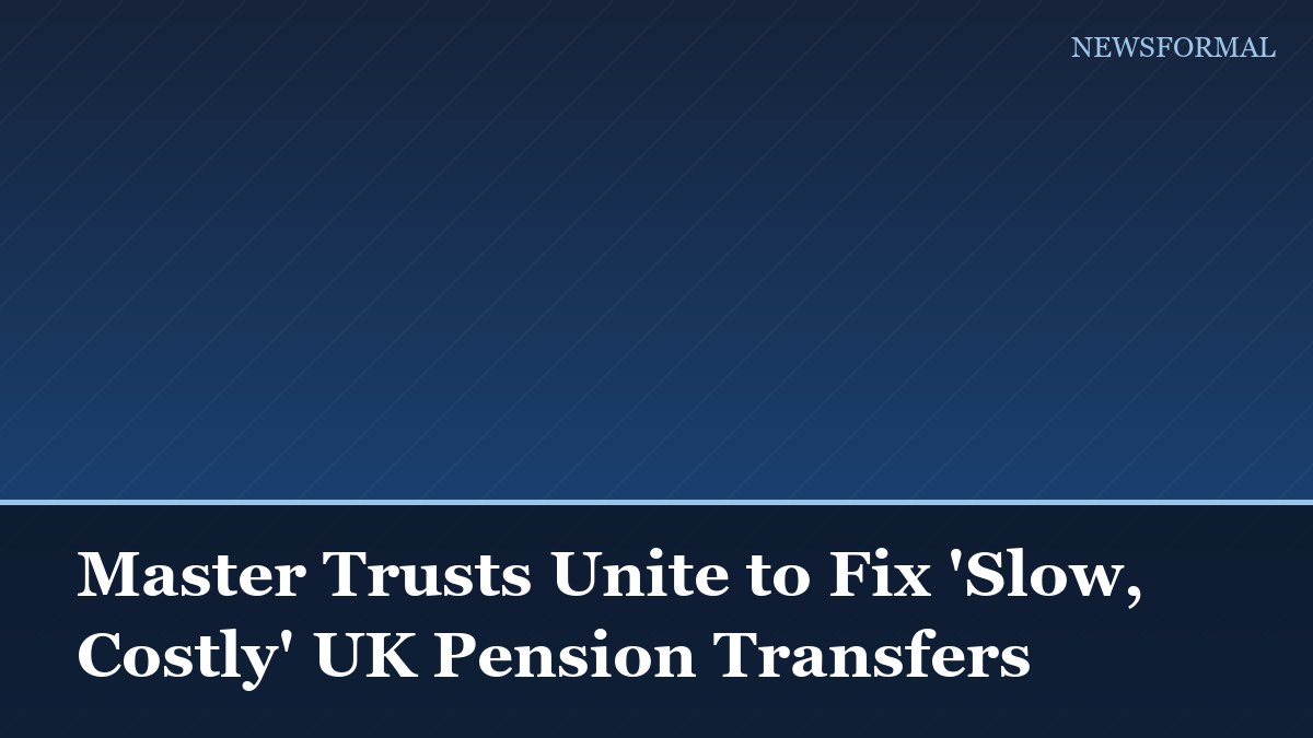 Master Trusts Unite to Fix 'Slow, Costly' UK Pension Transfers