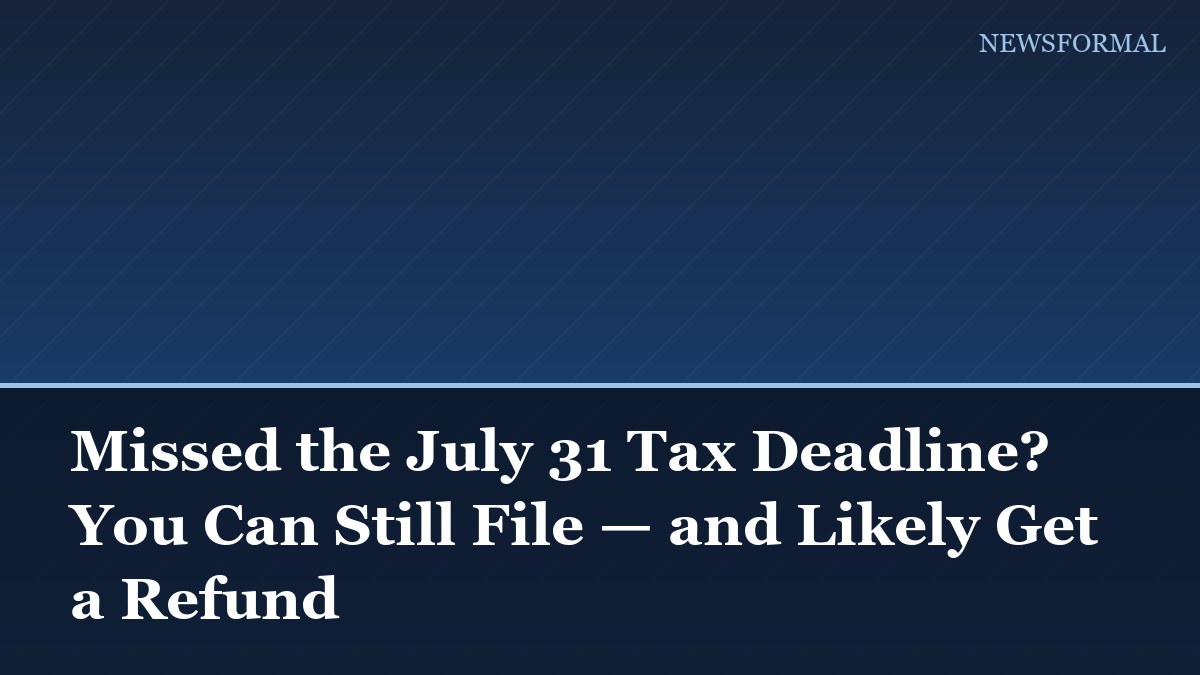 Missed the July 31 Tax Deadline? You Can Still File — and Likely Get a Refund