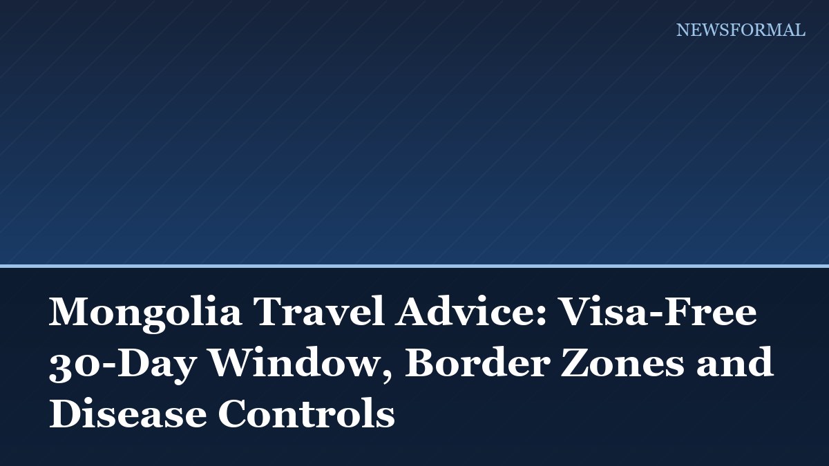 Mongolia Travel Advice: Visa-Free 30-Day Window, Border Zones and Disease Controls