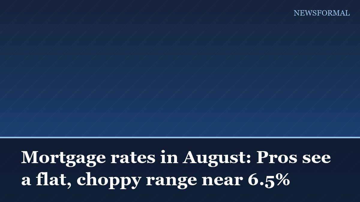 Mortgage rates in August: Pros see a flat, choppy range near 6.5%
