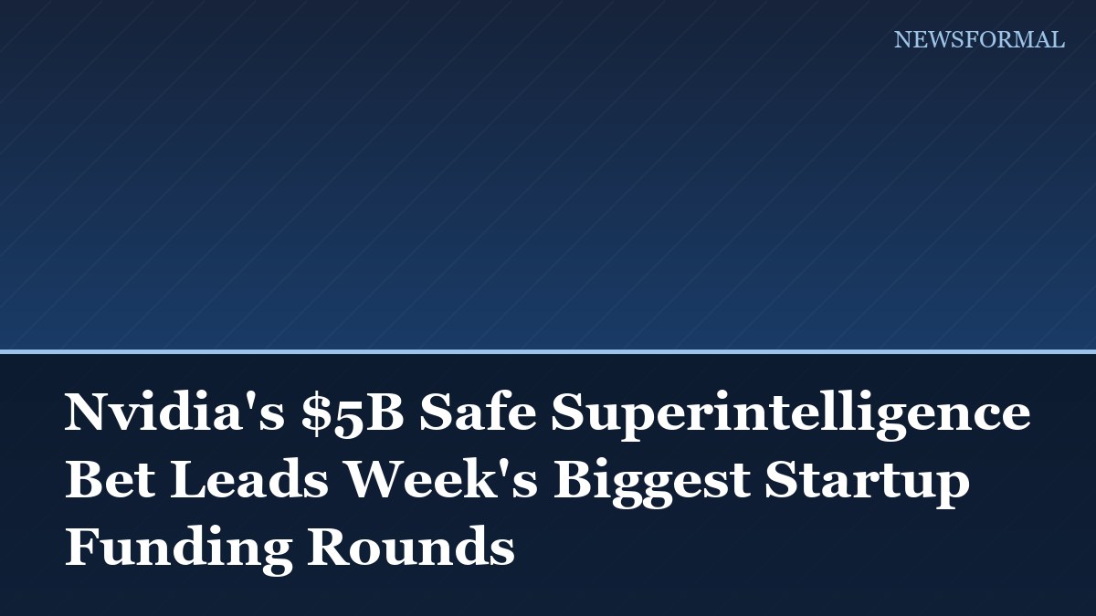 Nvidia's $5B Safe Superintelligence Bet Leads Week's Biggest Startup Funding Rounds