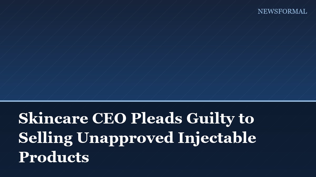 Skincare CEO Pleads Guilty to Selling Unapproved Injectable Products