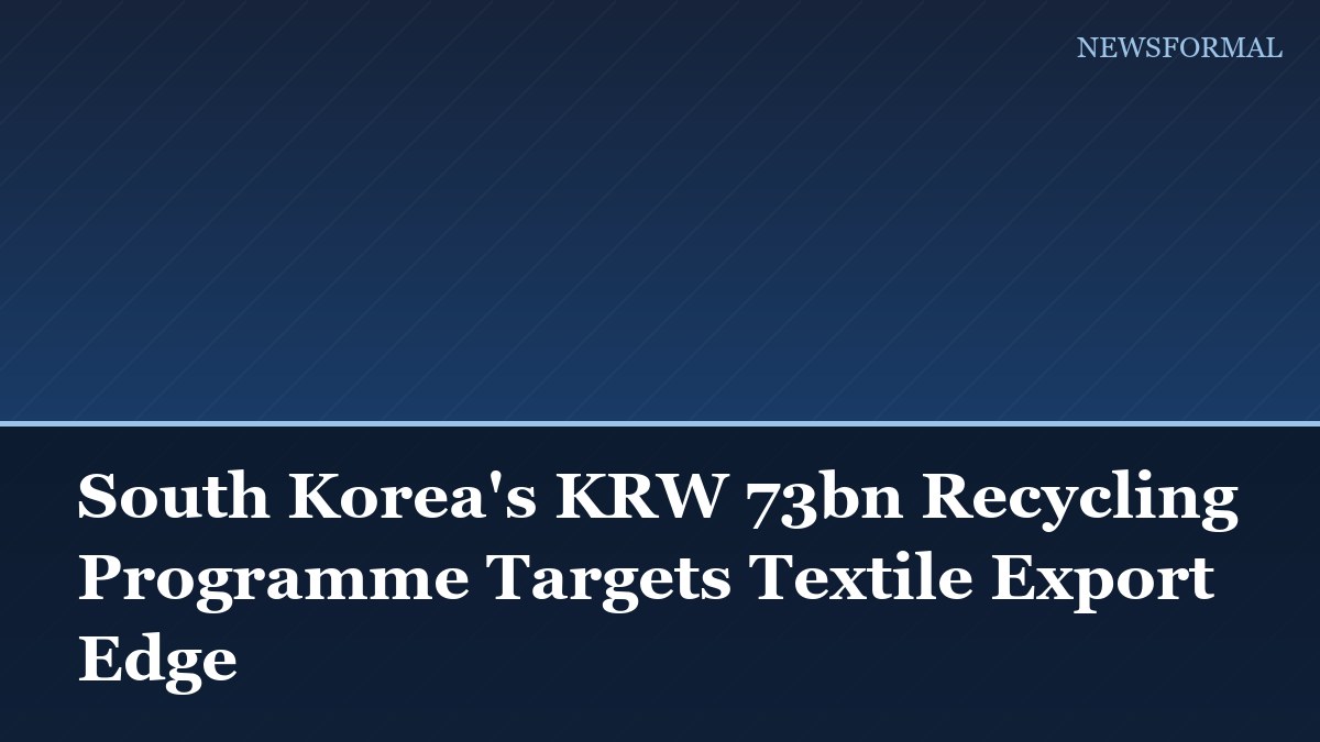South Korea's KRW 73bn Recycling Programme Targets Textile Export Edge