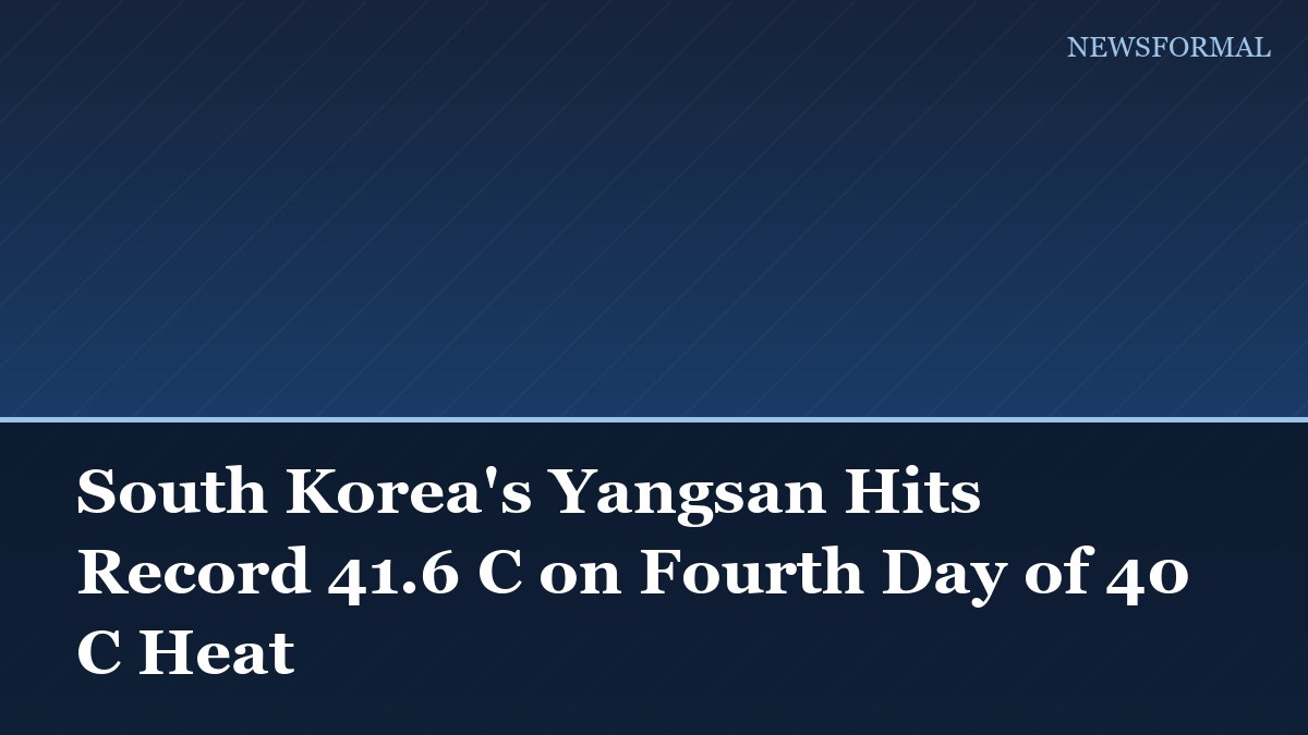 South Korea's Yangsan Hits Record 41.6 C on Fourth Day of 40 C Heat