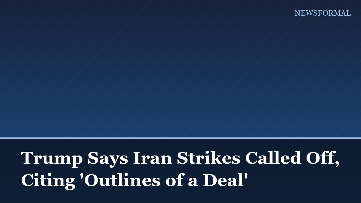 Trump Says Iran Strikes Called Off, Citing 'Outlines of a Deal'