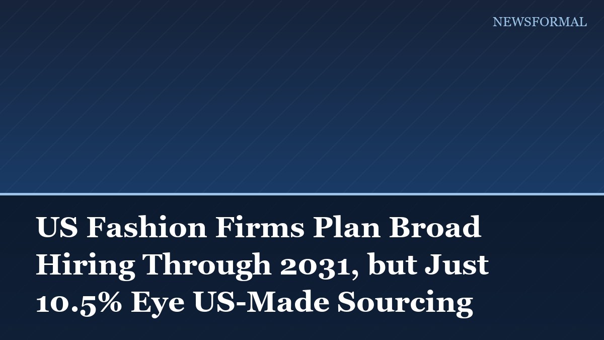 US Fashion Firms Plan Broad Hiring Through 2031, but Just 10.5% Eye US-Made Sourcing