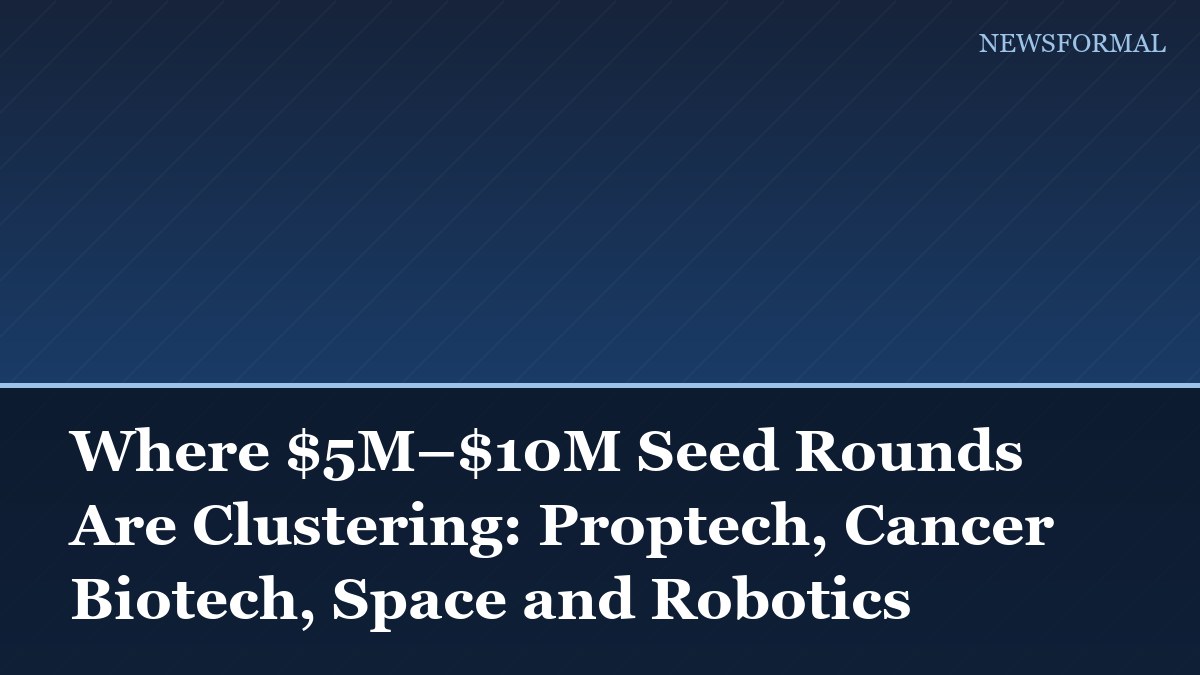 Where $5M–$10M Seed Rounds Are Clustering: Proptech, Cancer Biotech, Space and Robotics