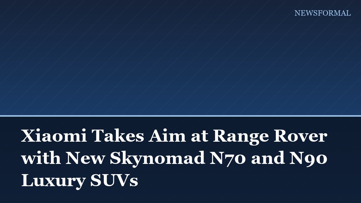 Xiaomi Takes Aim at Range Rover with New Skynomad N70 and N90 Luxury SUVs