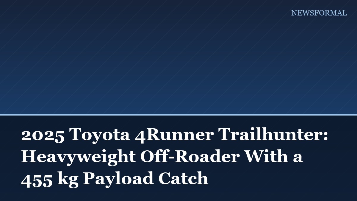 2025 Toyota 4Runner Trailhunter: Heavyweight Off-Roader With a 455 kg Payload Catch