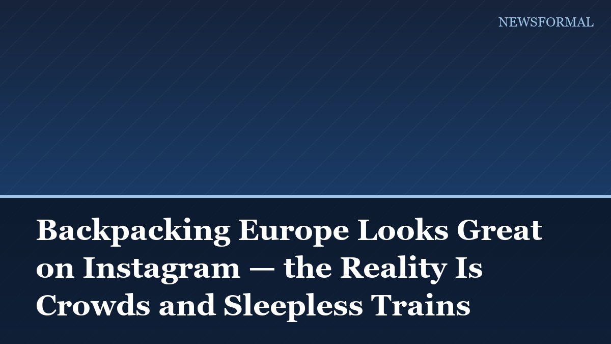 Backpacking Europe Looks Great on Instagram — the Reality Is Crowds and Sleepless Trains