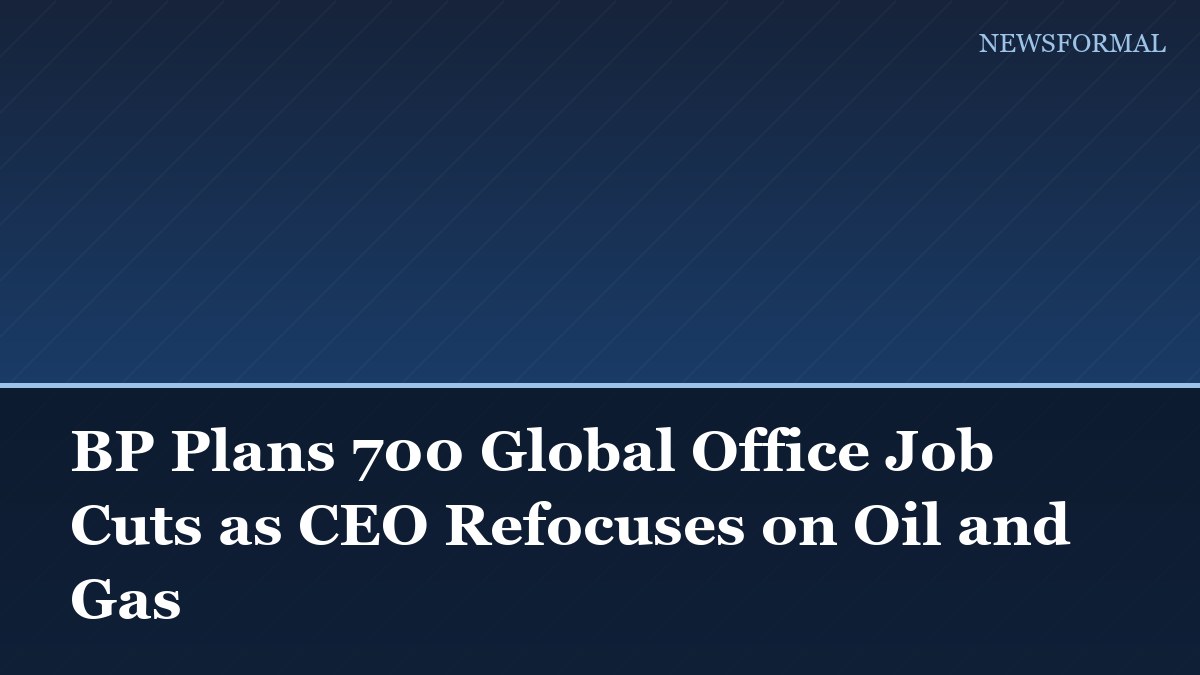 BP Plans 700 Global Office Job Cuts as CEO Refocuses on Oil and Gas