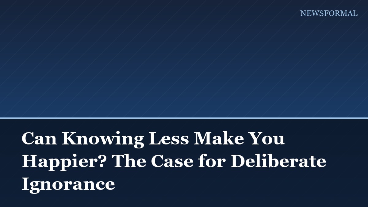 Can Knowing Less Make You Happier? The Case for Deliberate Ignorance