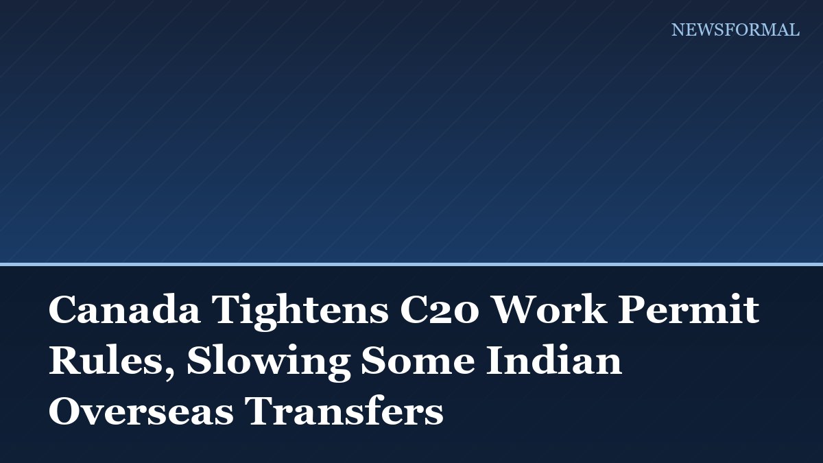 Canada Tightens C20 Work Permit Rules, Slowing Some Indian Overseas Transfers
