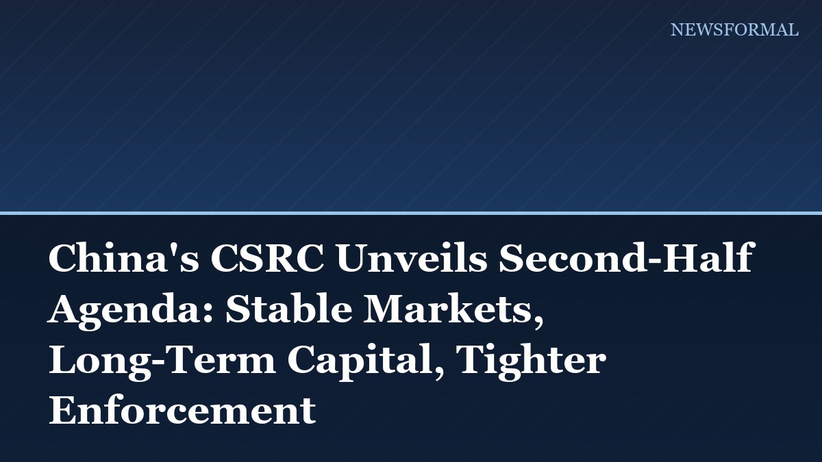 China's CSRC Unveils Second-Half Agenda: Stable Markets, Long-Term Capital, Tighter Enforcement