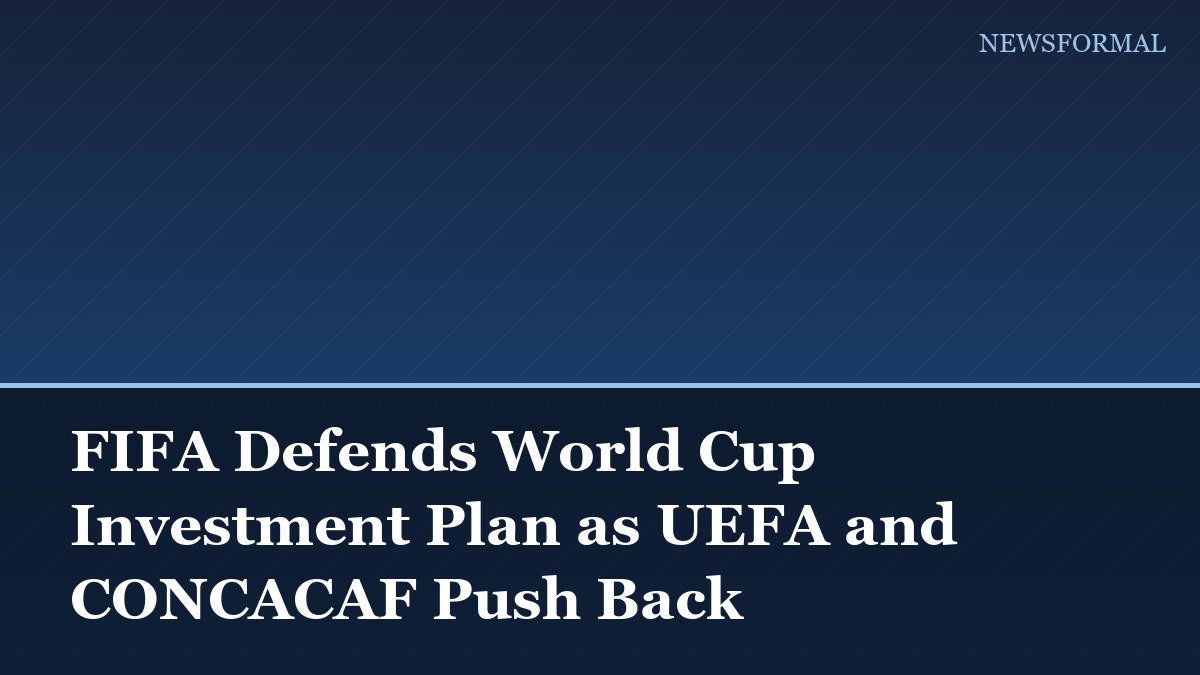 FIFA Defends World Cup Investment Plan as UEFA and CONCACAF Push Back