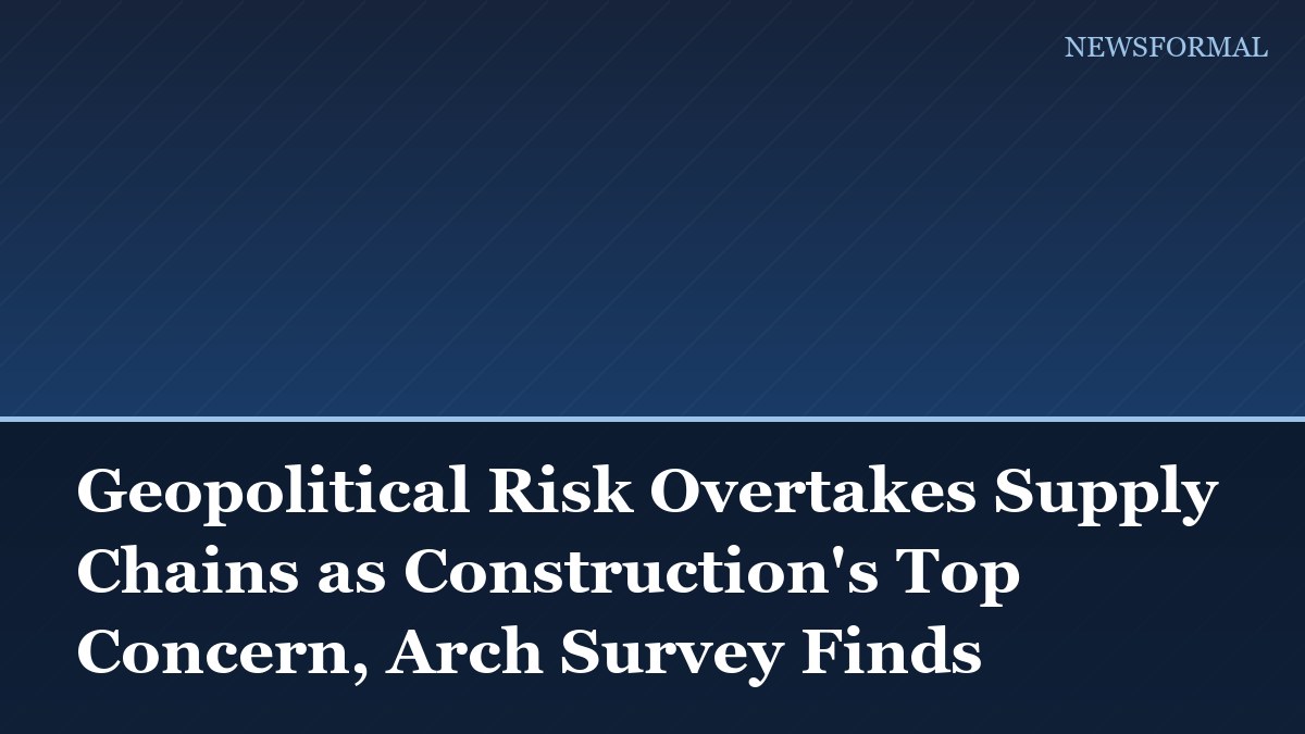 Geopolitical Risk Overtakes Supply Chains as Construction's Top Concern, Arch Survey Finds