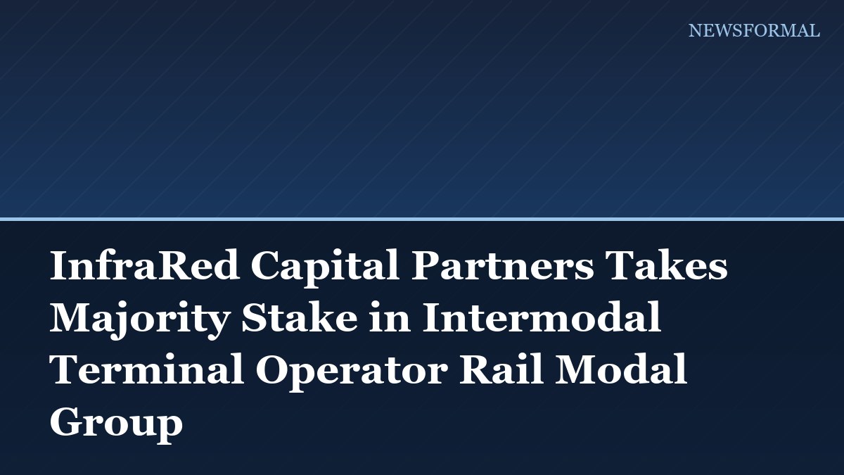 InfraRed Capital Partners Takes Majority Stake in Intermodal Terminal Operator Rail Modal Group