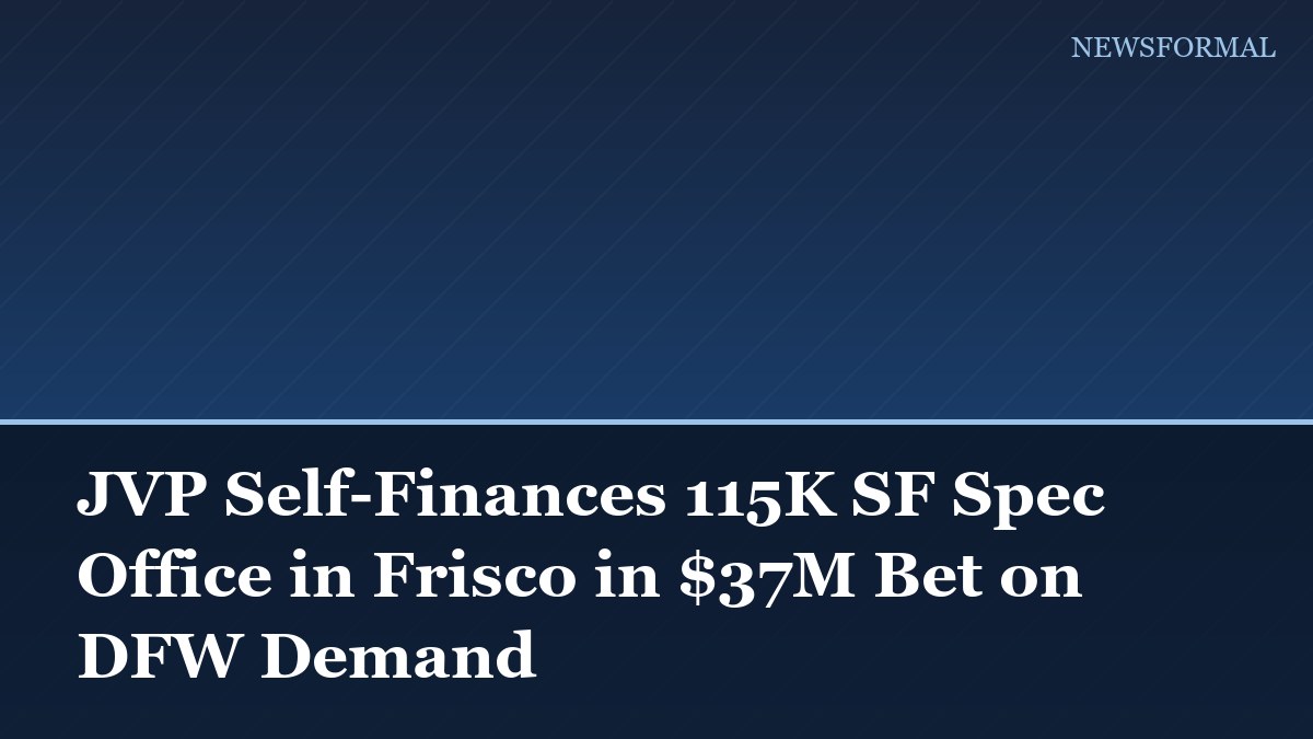 JVP Self-Finances 115K SF Spec Office in Frisco in $37M Bet on DFW Demand