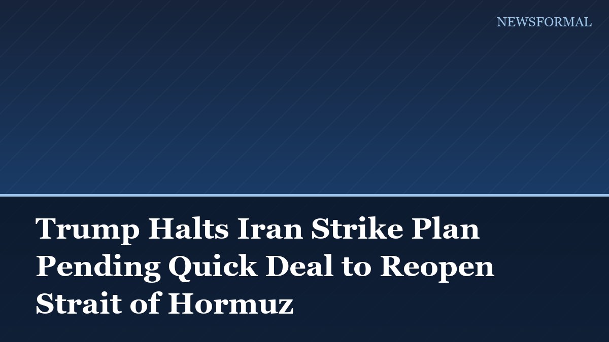 Trump Halts Iran Strike Plan Pending Quick Deal to Reopen Strait of Hormuz