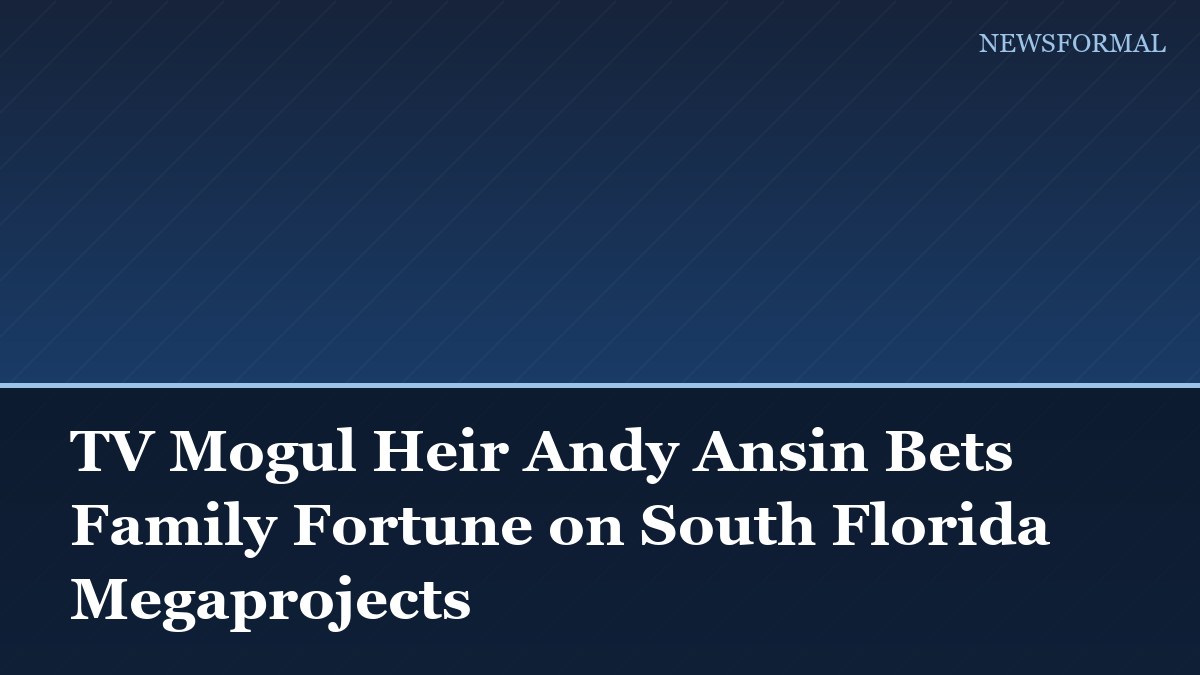 TV Mogul Heir Andy Ansin Bets Family Fortune on South Florida Megaprojects