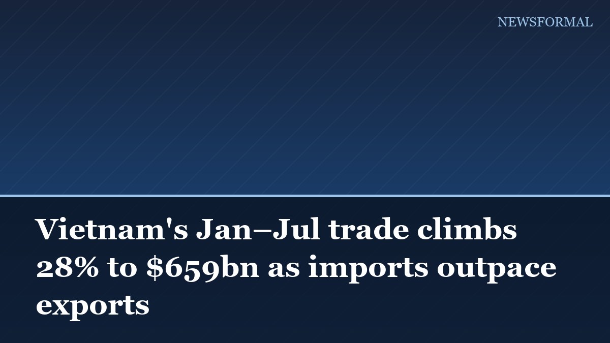 Vietnam's Jan–Jul trade climbs 28% to $659bn as imports outpace exports