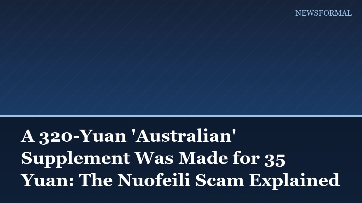 A 320-Yuan 'Australian' Supplement Was Made for 35 Yuan: The Nuofeili Scam Explained