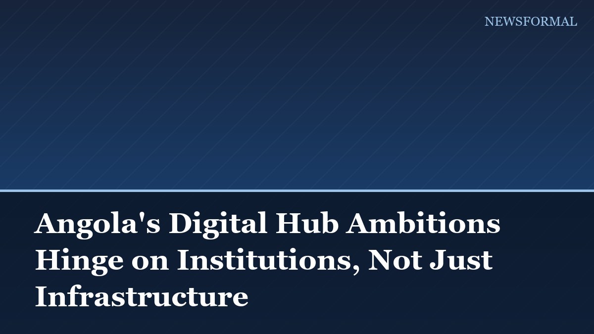 Angola's Digital Hub Ambitions Hinge on Institutions, Not Just Infrastructure