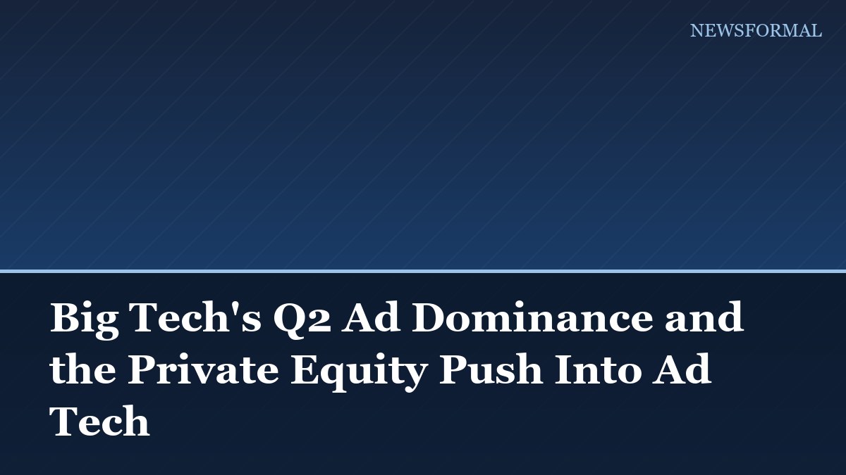 Big Tech's Q2 Ad Dominance and the Private Equity Push Into Ad Tech