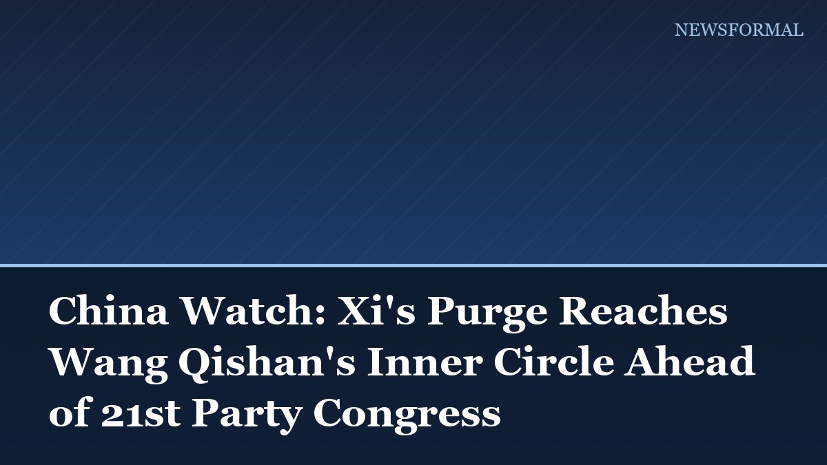 China Watch: Xi's Purge Reaches Wang Qishan's Inner Circle Ahead of 21st Party Congress