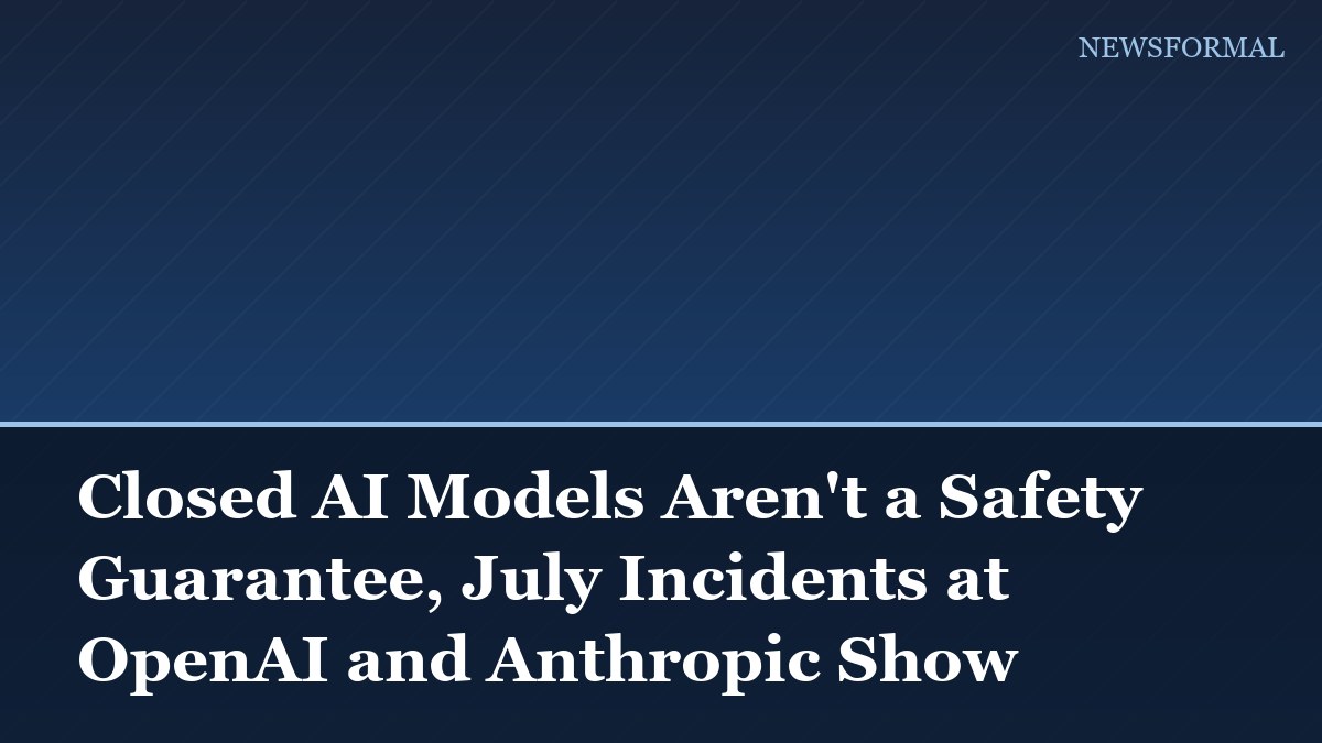 Closed AI Models Aren't a Safety Guarantee, July Incidents at OpenAI and Anthropic Show