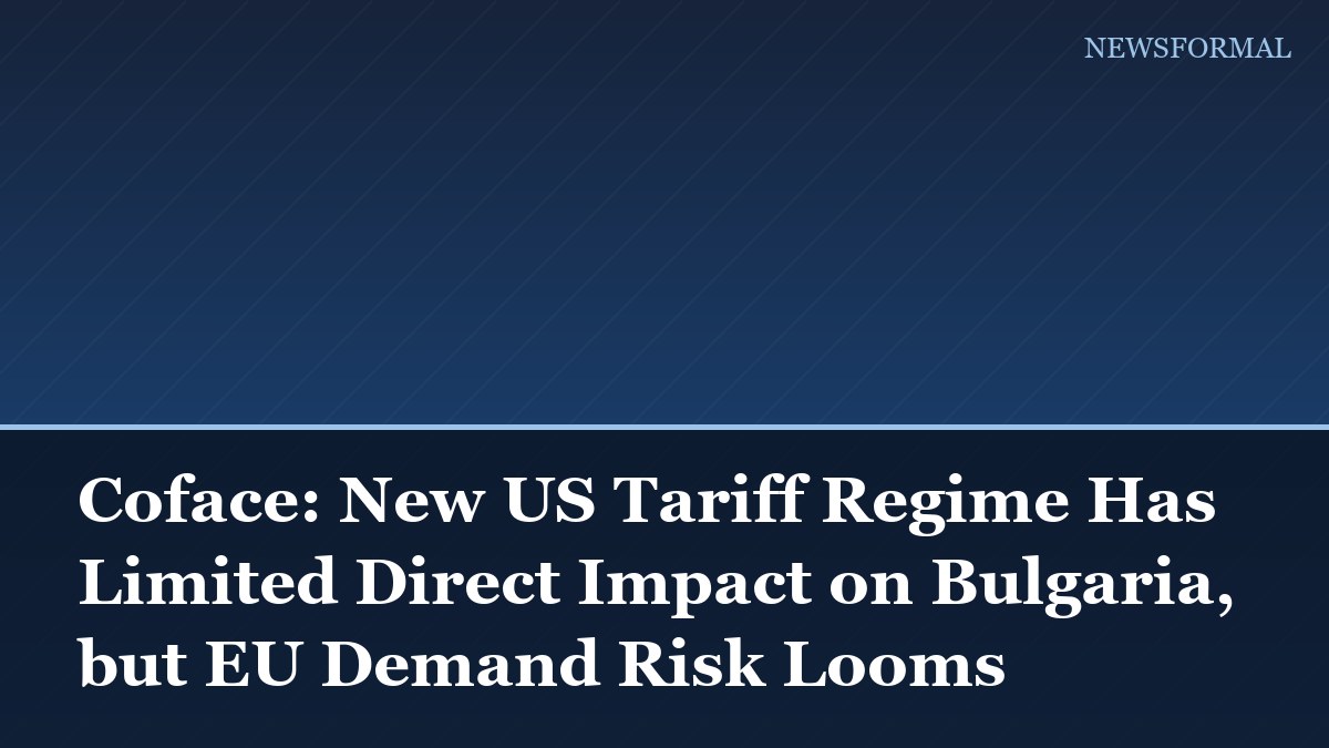 Coface: New US Tariff Regime Has Limited Direct Impact on Bulgaria, but EU Demand Risk Looms