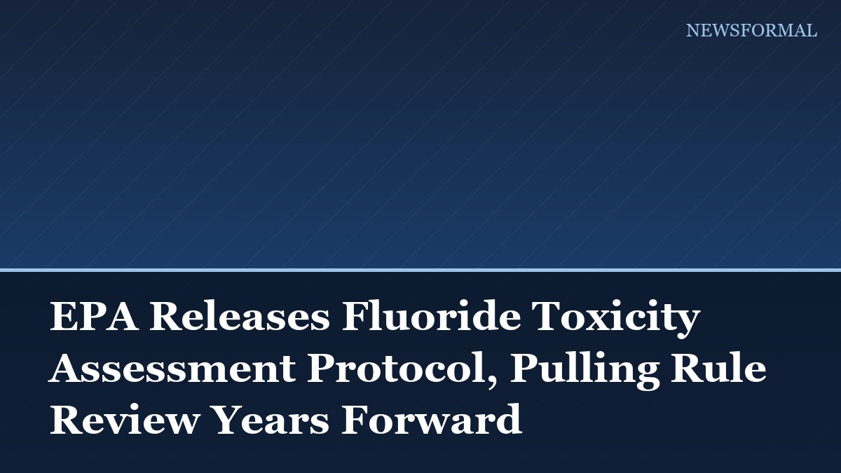 EPA Releases Fluoride Toxicity Assessment Protocol, Pulling Rule Review Years Forward