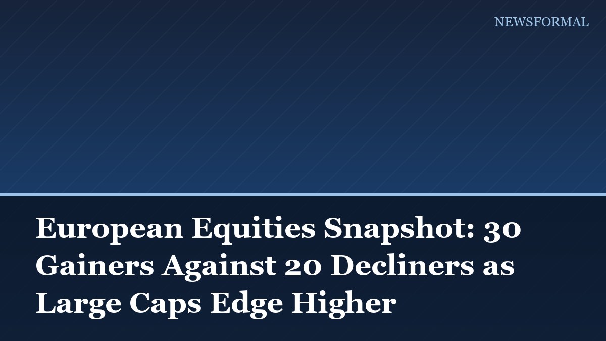 European Equities Snapshot: 30 Gainers Against 20 Decliners as Large Caps Edge Higher