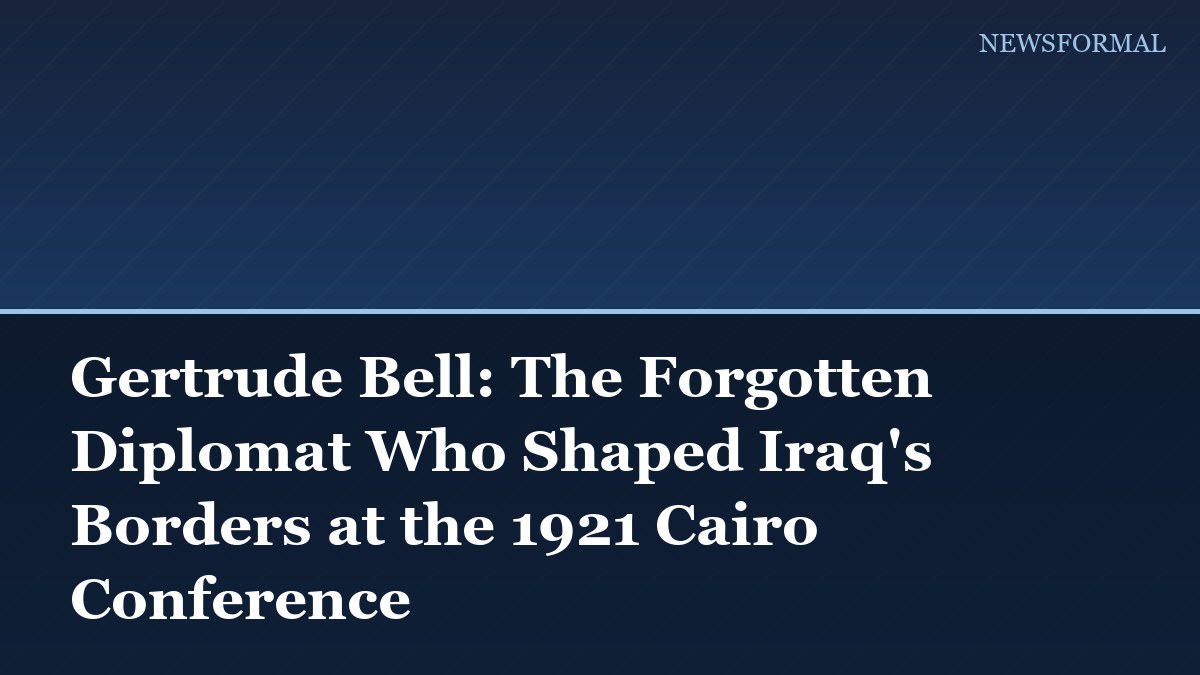 Gertrude Bell: The Forgotten Diplomat Who Shaped Iraq's Borders at the 1921 Cairo Conference